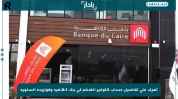 تعرف على تفاصيل حساب التوفير الضخم في بنك القاهرة وفوائده السنوية